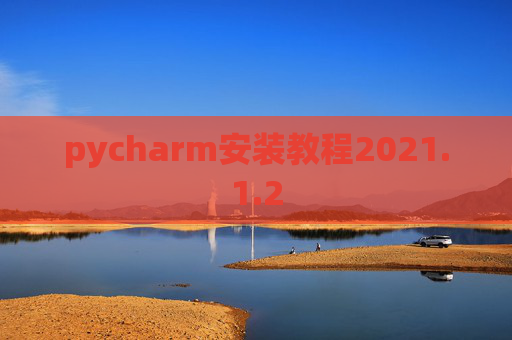 pycharm安装教程2021.1.2 pycharm安装教程2021.1.2